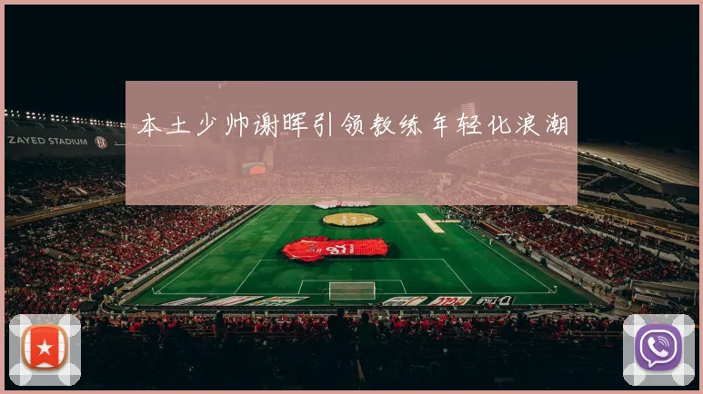 本土少帅谢晖引领教练年轻化浪潮