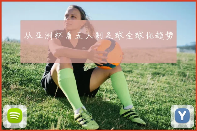 从亚洲杯看五人制足球全球化趋势