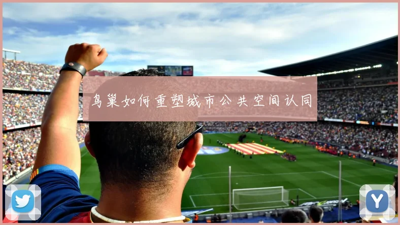 鸟巢如何重塑城市公共空间认同