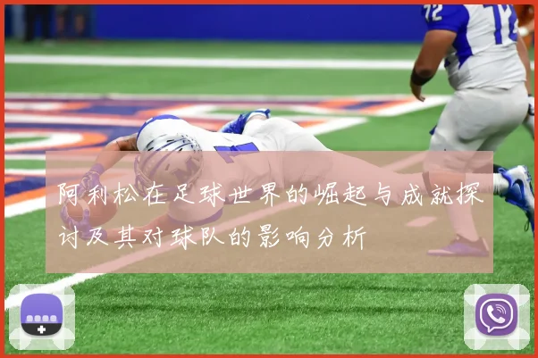 阿利松在足球世界的崛起与成就探讨及其对球队的影响分析
