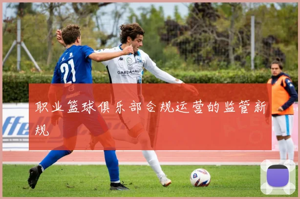 职业篮球俱乐部合规运营的监管新规