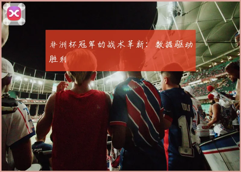 非洲杯冠军的战术革新：数据驱动胜利