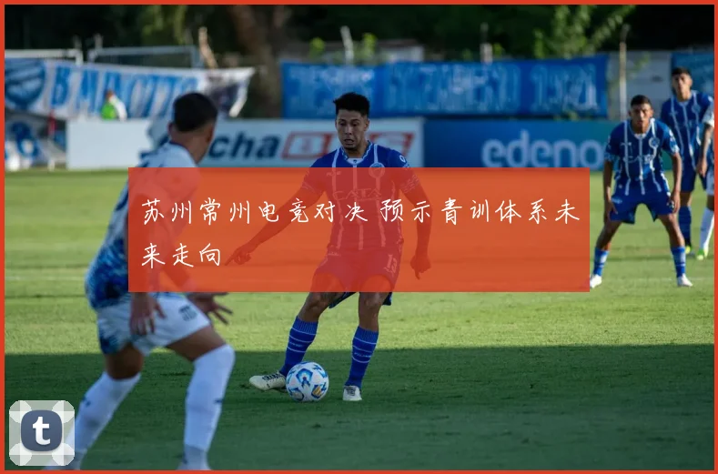苏州常州电竞对决 预示青训体系未来走向