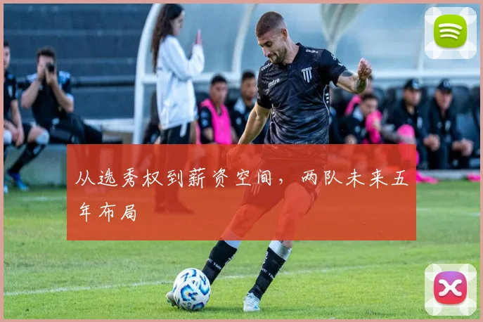 从选秀权到薪资空间，两队未来五年布局