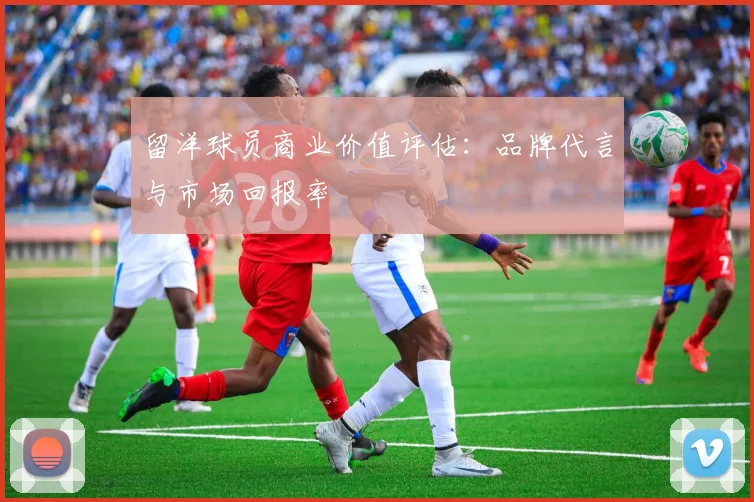 留洋球员商业价值评估：品牌代言与市场回报率