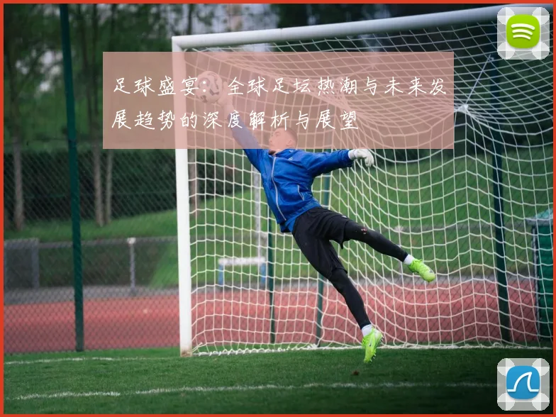 足球盛宴：全球足坛热潮与未来发展趋势的深度解析与展望