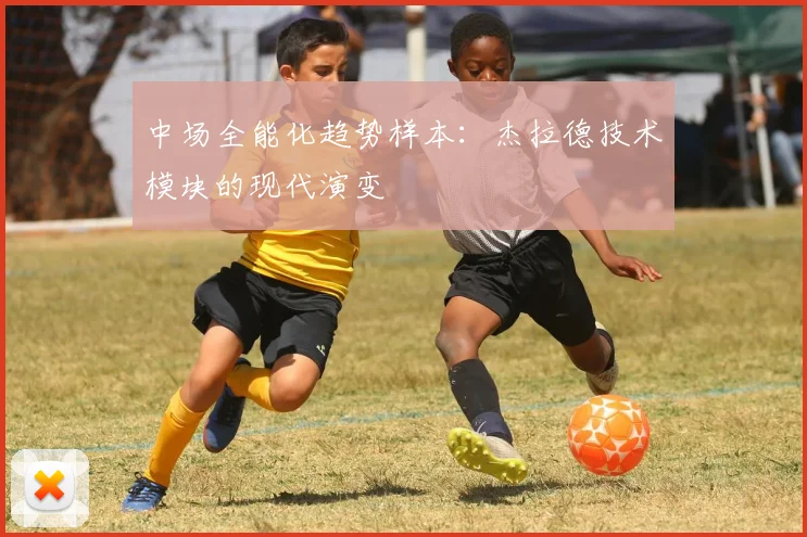中场全能化趋势样本：杰拉德技术模块的现代演变
