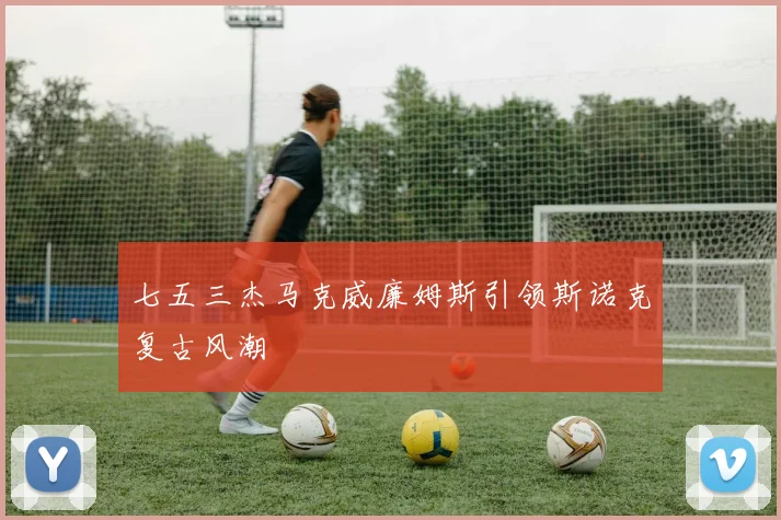 七五三杰马克威廉姆斯引领斯诺克复古风潮