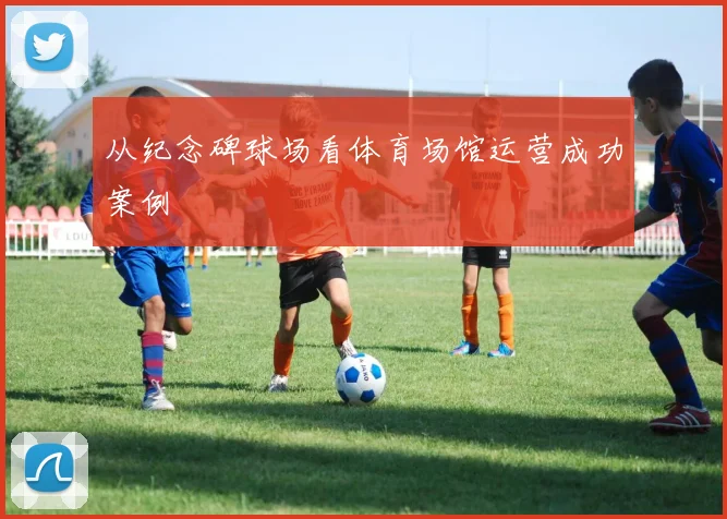 从纪念碑球场看体育场馆运营成功案例