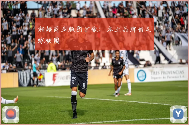 湘超商业版图扩张：本土品牌借足球破圈