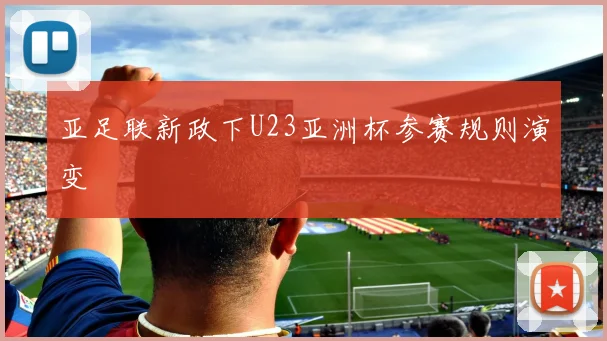 亚足联新政下U23亚洲杯参赛规则演变
