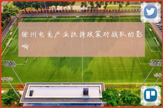 徐州电竞产业扶持政策对战队的影响